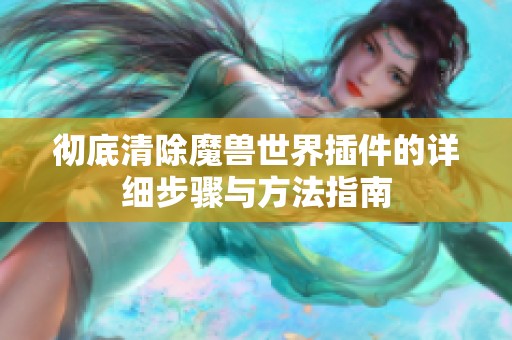 彻底清除魔兽世界插件的详细步骤与方法指南