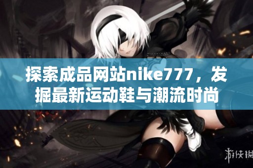 探索成品网站nike777，发掘最新运动鞋与潮流时尚