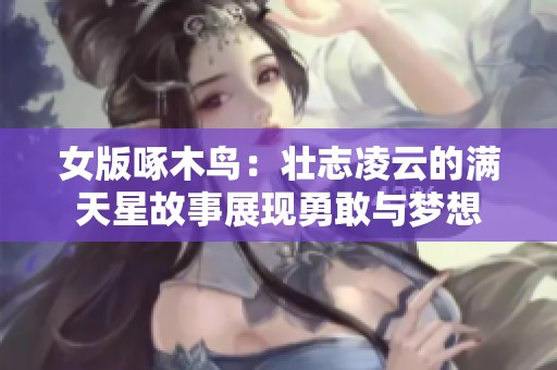 女版啄木鸟：壮志凌云的满天星故事展现勇敢与梦想