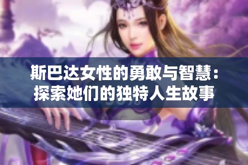 斯巴达女性的勇敢与智慧：探索她们的独特人生故事