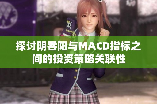 探讨阴吞阳与MACD指标之间的投资策略关联性