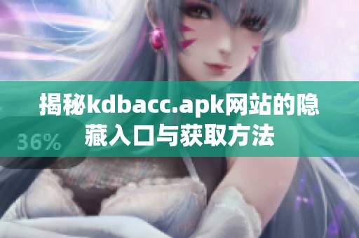 揭秘kdbacc.apk网站的隐藏入口与获取方法