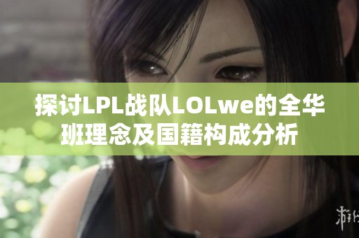 探讨LPL战队LOLwe的全华班理念及国籍构成分析