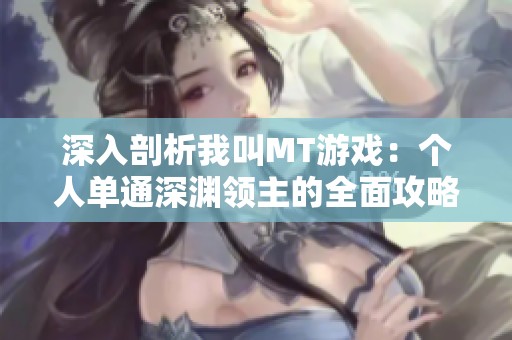 深入剖析我叫MT游戏：个人单通深渊领主的全面攻略与技巧分享