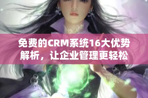 免费的CRM系统16大优势解析，让企业管理更轻松