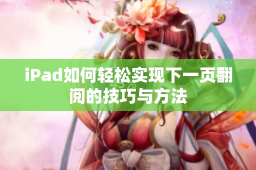 iPad如何轻松实现下一页翻阅的技巧与方法