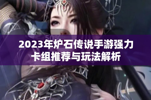 2023年炉石传说手游强力卡组推荐与玩法解析