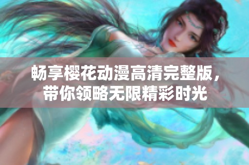 畅享樱花动漫高清完整版，带你领略无限精彩时光