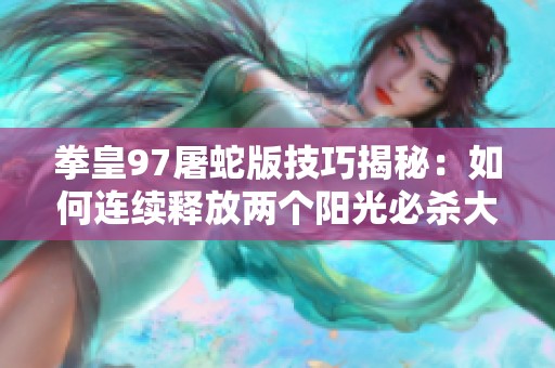 拳皇97屠蛇版技巧揭秘：如何连续释放两个阳光必杀大揭秘