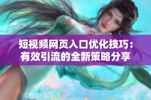 短视频网页入口优化技巧：有效引流的全新策略分享