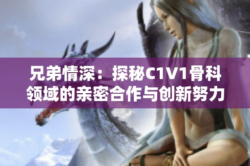 兄弟情深：探秘C1V1骨科领域的亲密合作与创新努力