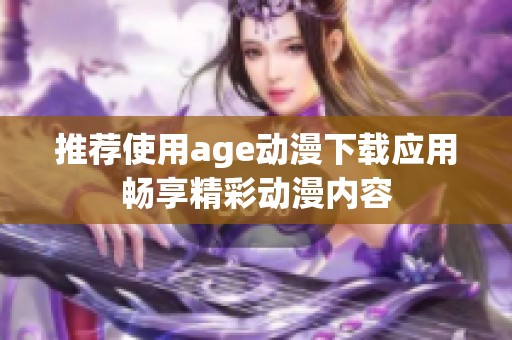 推荐使用age动漫下载应用畅享精彩动漫内容