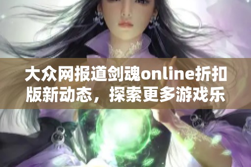 大众网报道剑魂online折扣版新动态，探索更多游戏乐趣和优惠活动