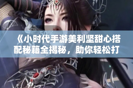 《小时代手游美利坚甜心搭配秘籍全揭秘，助你轻松打造时尚明星》