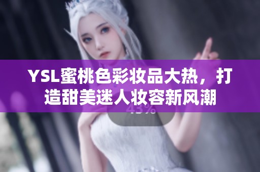 YSL蜜桃色彩妆品大热，打造甜美迷人妆容新风潮