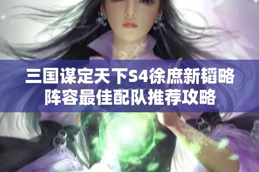 三国谋定天下S4徐庶新韬略阵容最佳配队推荐攻略