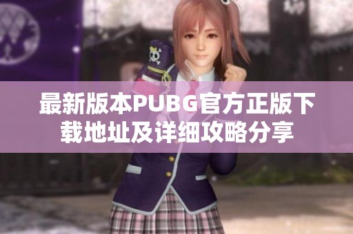 最新版本PUBG官方正版下载地址及详细攻略分享