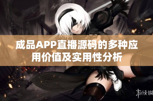 成品APP直播源码的多种应用价值及实用性分析