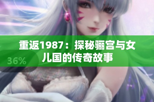 重返1987：探秘骊宫与女儿国的传奇故事