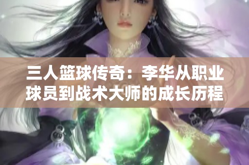 三人篮球传奇：李华从职业球员到战术大师的成长历程