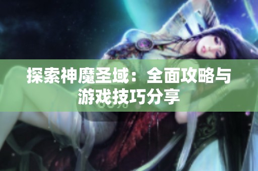 探索神魔圣域：全面攻略与游戏技巧分享