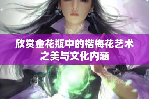 欣赏金花瓶中的楷梅花艺术之美与文化内涵