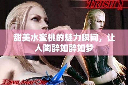 甜美水蜜桃的魅力瞬间，让人陶醉如醉如梦