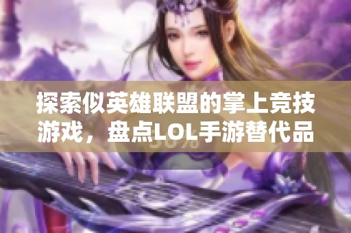 探索似英雄联盟的掌上竞技游戏，盘点LOL手游替代品