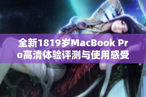 全新1819岁MacBook Pro高清体验评测与使用感受分享