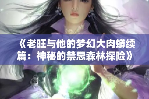 《老旺与他的梦幻大肉蟒续篇：神秘的禁忌森林探险》