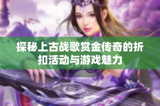 探秘上古战歌赏金传奇的折扣活动与游戏魅力