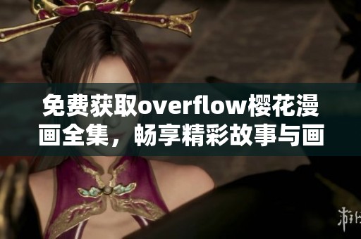 免费获取overflow樱花漫画全集，畅享精彩故事与画面