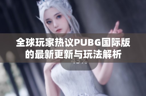 全球玩家热议PUBG国际版的最新更新与玩法解析