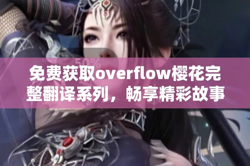 免费获取overflow樱花完整翻译系列，畅享精彩故事内容