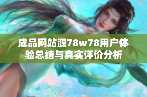 成品网站源78w78用户体验总结与真实评价分析