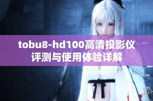 tobu8-hd100高清投影仪评测与使用体验详解