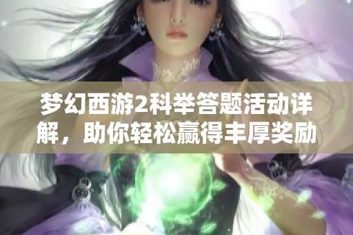 梦幻西游2科举答题活动详解，助你轻松赢得丰厚奖励