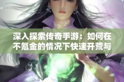 深入探索传奇手游：如何在不氪金的情况下快速开荒与享受游戏乐趣