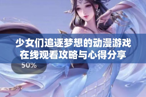 少女们追逐梦想的动漫游戏在线观看攻略与心得分享