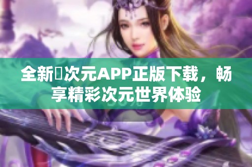 全新囧次元APP正版下载，畅享精彩次元世界体验