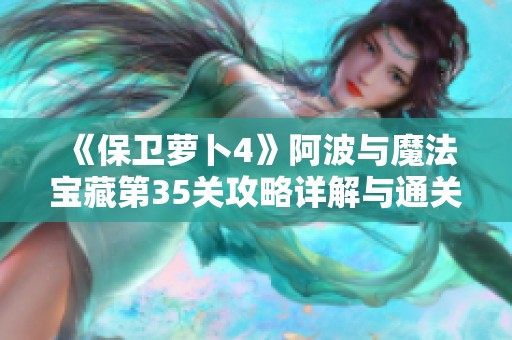 《保卫萝卜4》阿波与魔法宝藏第35关攻略详解与通关技巧分享