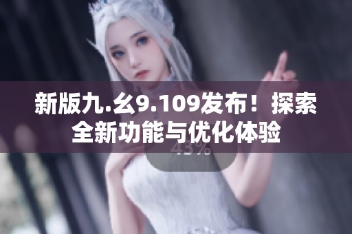 新版九.幺9.109发布！探索全新功能与优化体验