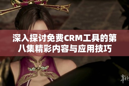 深入探讨免费CRM工具的第八集精彩内容与应用技巧