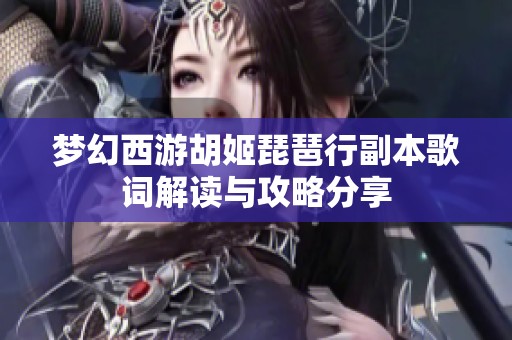 梦幻西游胡姬琵琶行副本歌词解读与攻略分享