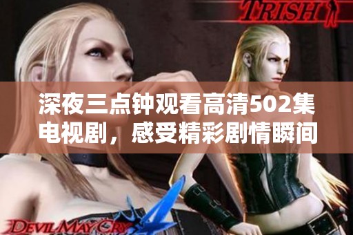 深夜三点钟观看高清502集电视剧，感受精彩剧情瞬间