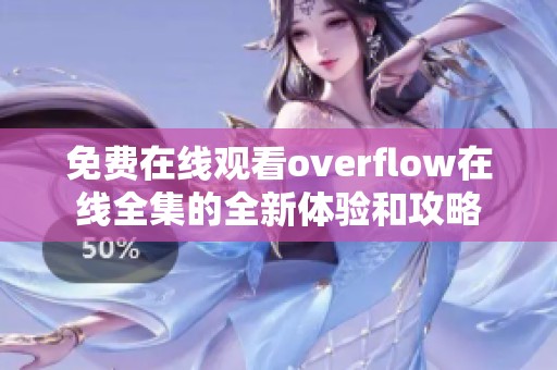 免费在线观看overflow在线全集的全新体验和攻略