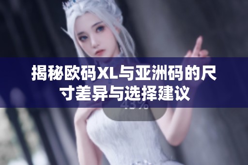 揭秘欧码XL与亚洲码的尺寸差异与选择建议