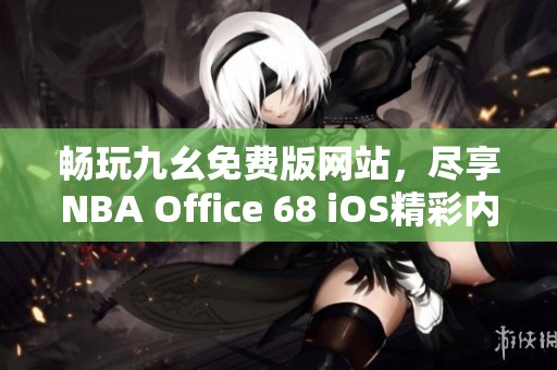 畅玩九幺免费版网站，尽享NBA Office 68 iOS精彩内容