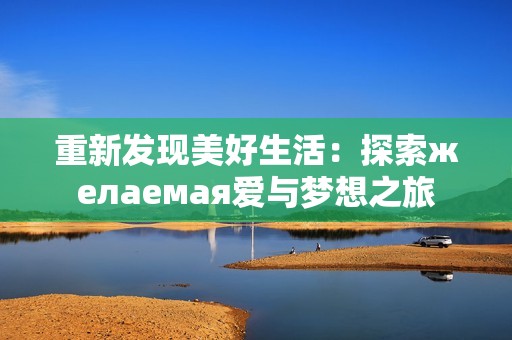 重新发现美好生活：探索желаемая爱与梦想之旅