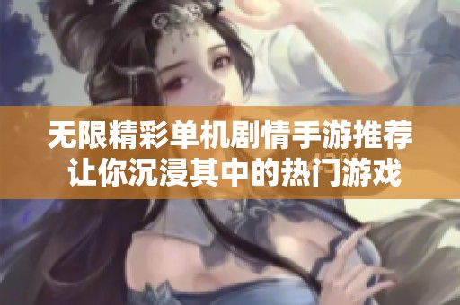 无限精彩单机剧情手游推荐 让你沉浸其中的热门游戏